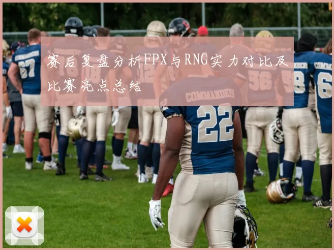 赛后复盘分析FPX与RNG实力对比及比赛亮点总结